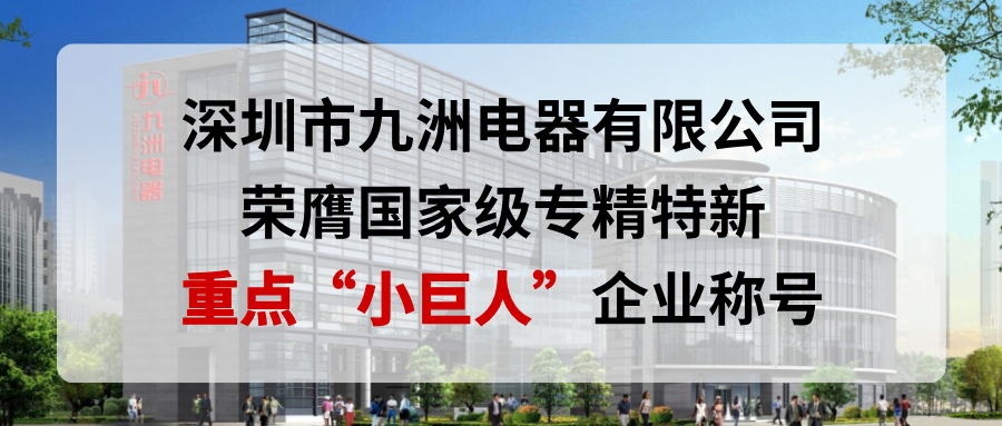 喜報(bào)！深圳市九洲電器有限公司榮膺國家級(jí)專精特新重點(diǎn)“小巨人”企業(yè)稱號(hào)